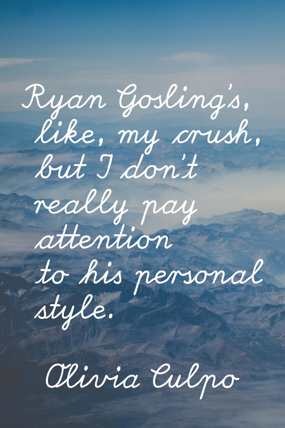 Ryan Gosling's, like, my crush, but I don't really pay attention to his personal style.