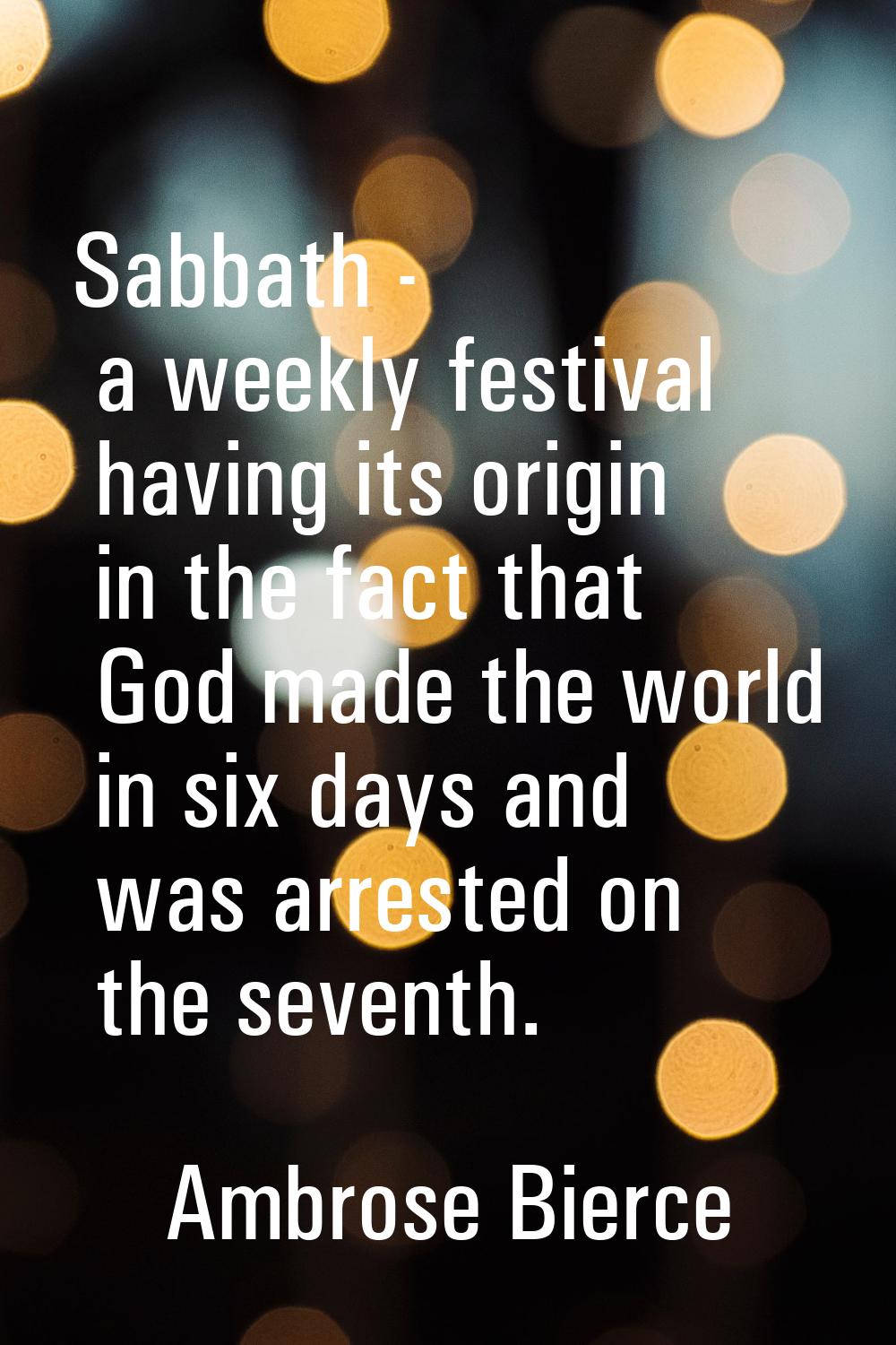 Sabbath - a weekly festival having its origin in the fact that God made the world in six days and w