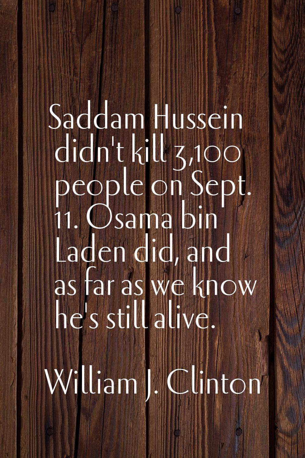 Saddam Hussein didn't kill 3,100 people on Sept. 11. Osama bin Laden did, and as far as we know he'