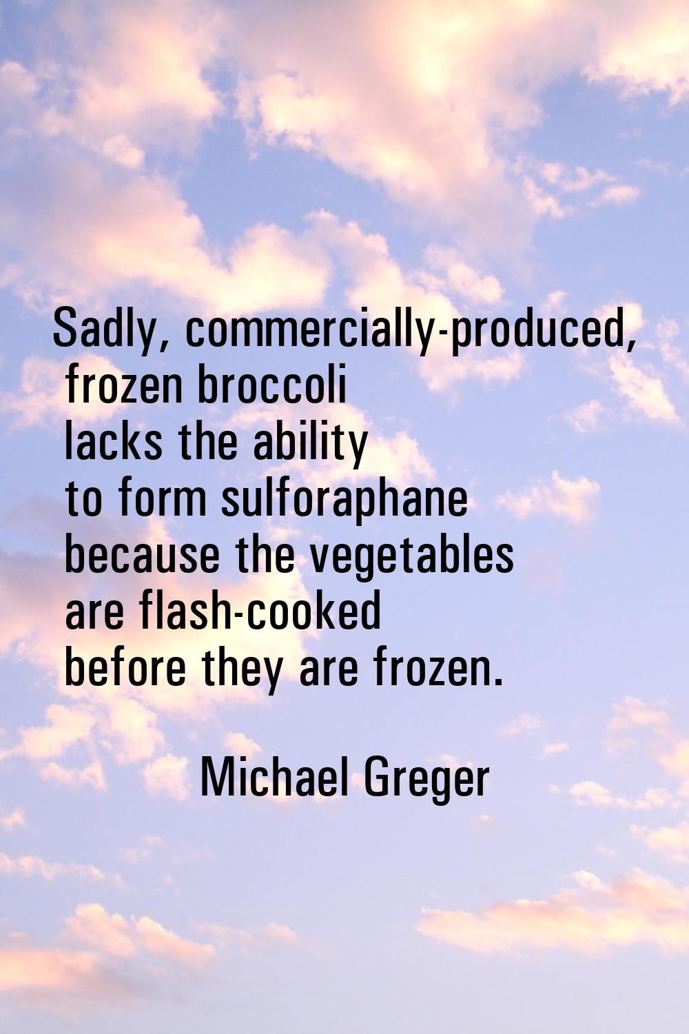 Sadly, commercially-produced, frozen broccoli lacks the ability to form sulforaphane because the ve