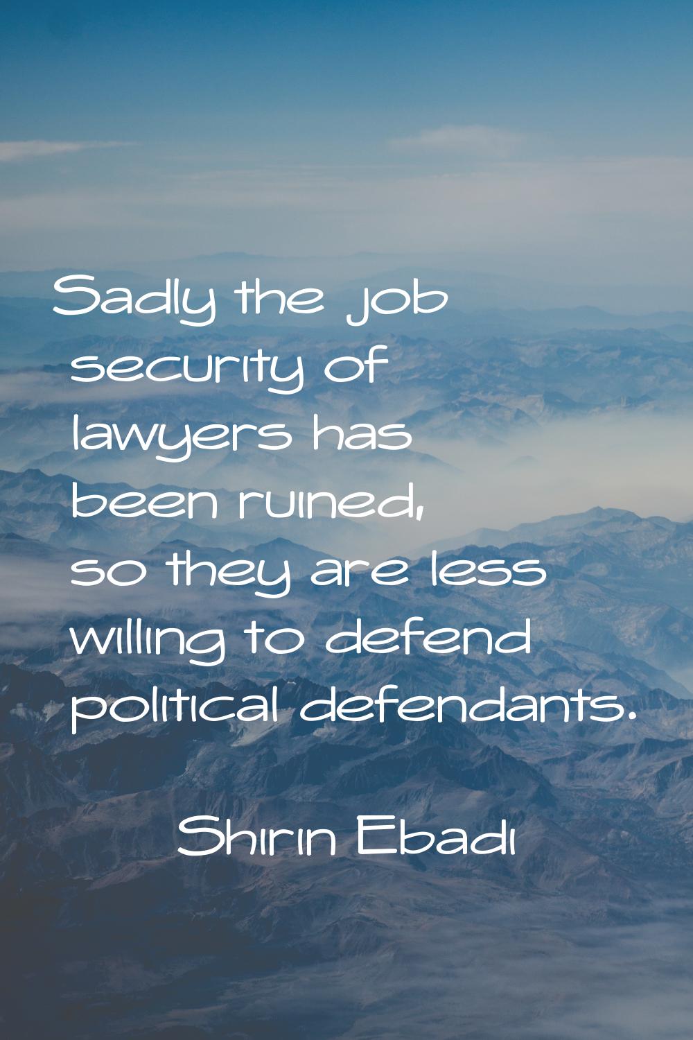 Sadly the job security of lawyers has been ruined, so they are less willing to defend political def