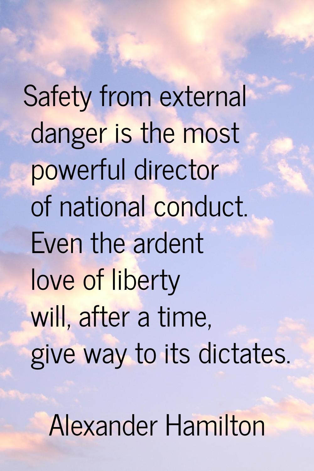 Safety from external danger is the most powerful director of national conduct. Even the ardent love