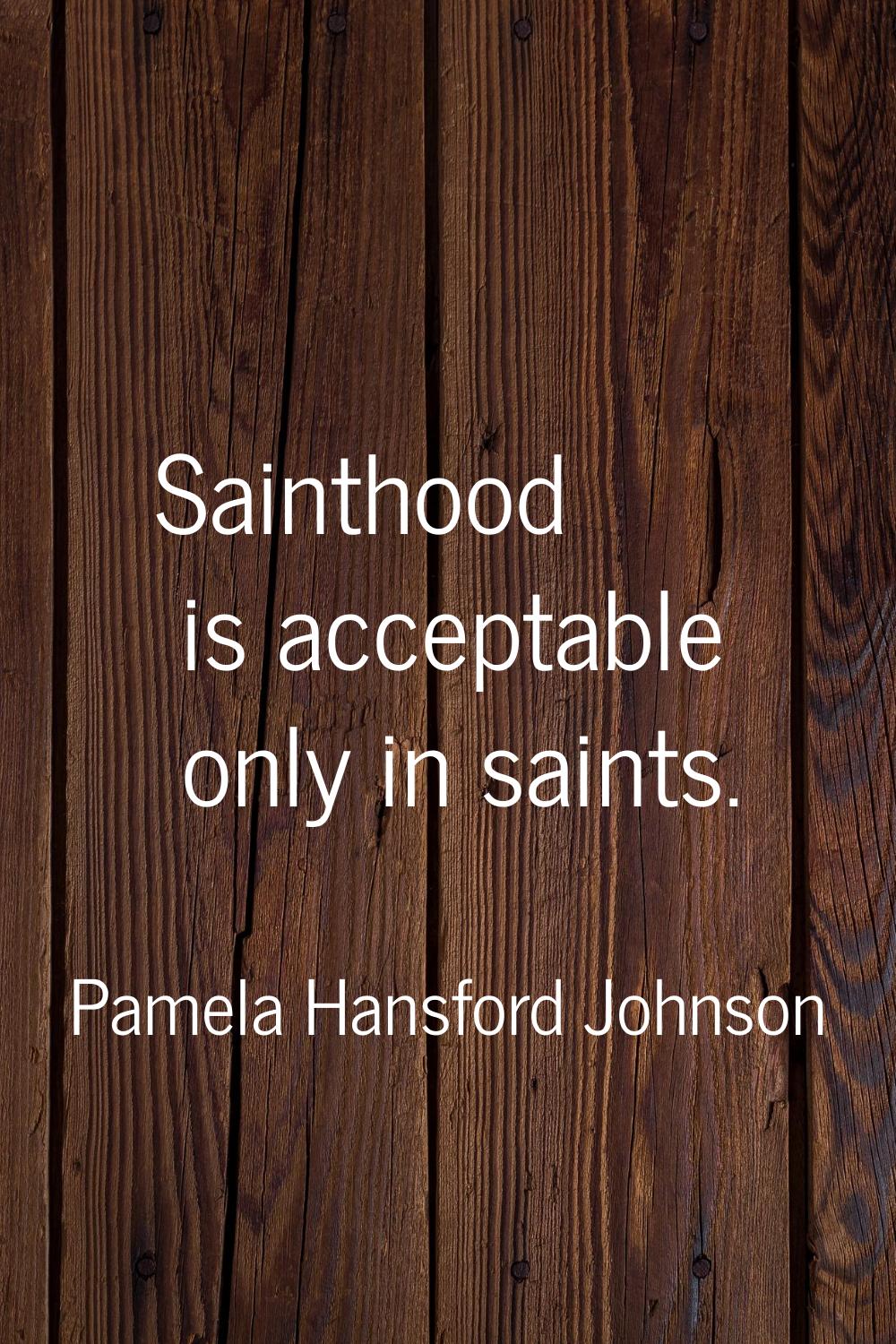 Sainthood is acceptable only in saints.