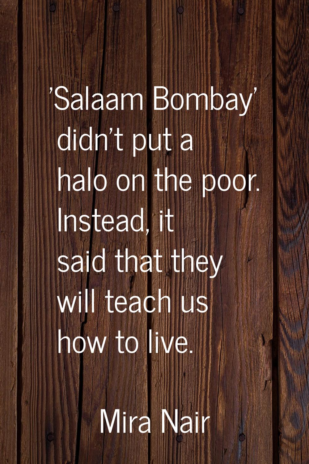 'Salaam Bombay' didn't put a halo on the poor. Instead, it said that they will teach us how to live