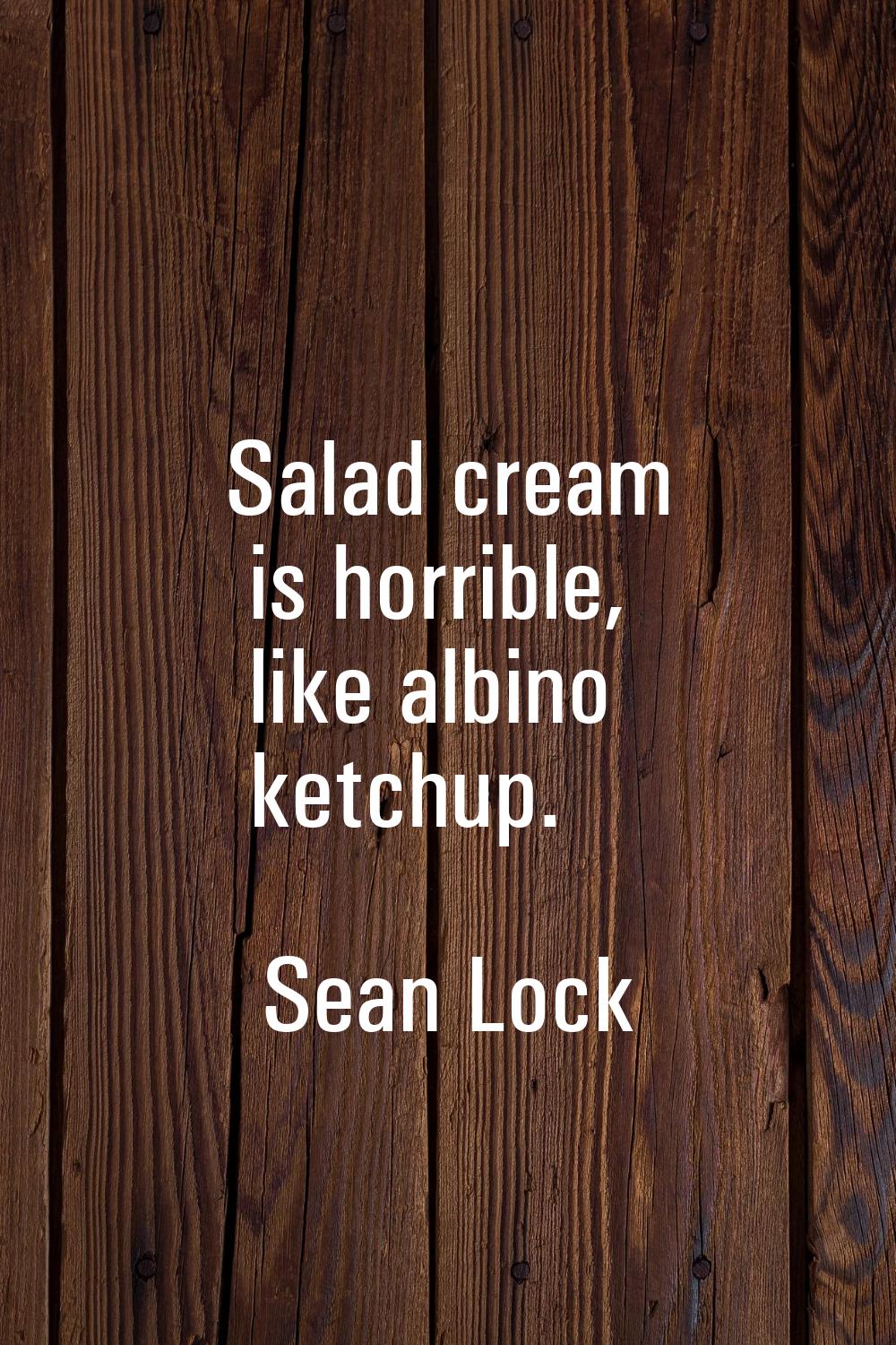 Salad cream is horrible, like albino ketchup.