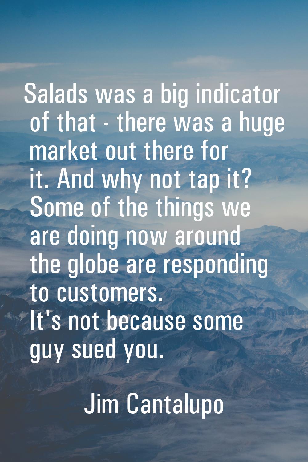 Salads was a big indicator of that - there was a huge market out there for it. And why not tap it? 