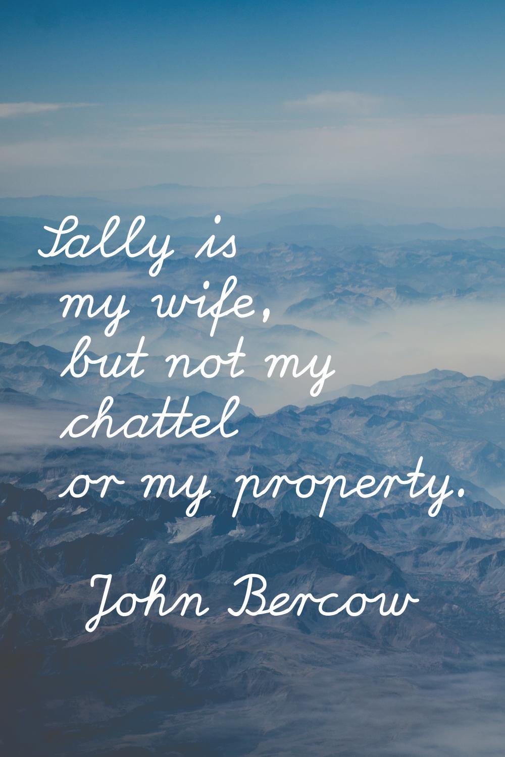 Sally is my wife, but not my chattel or my property.