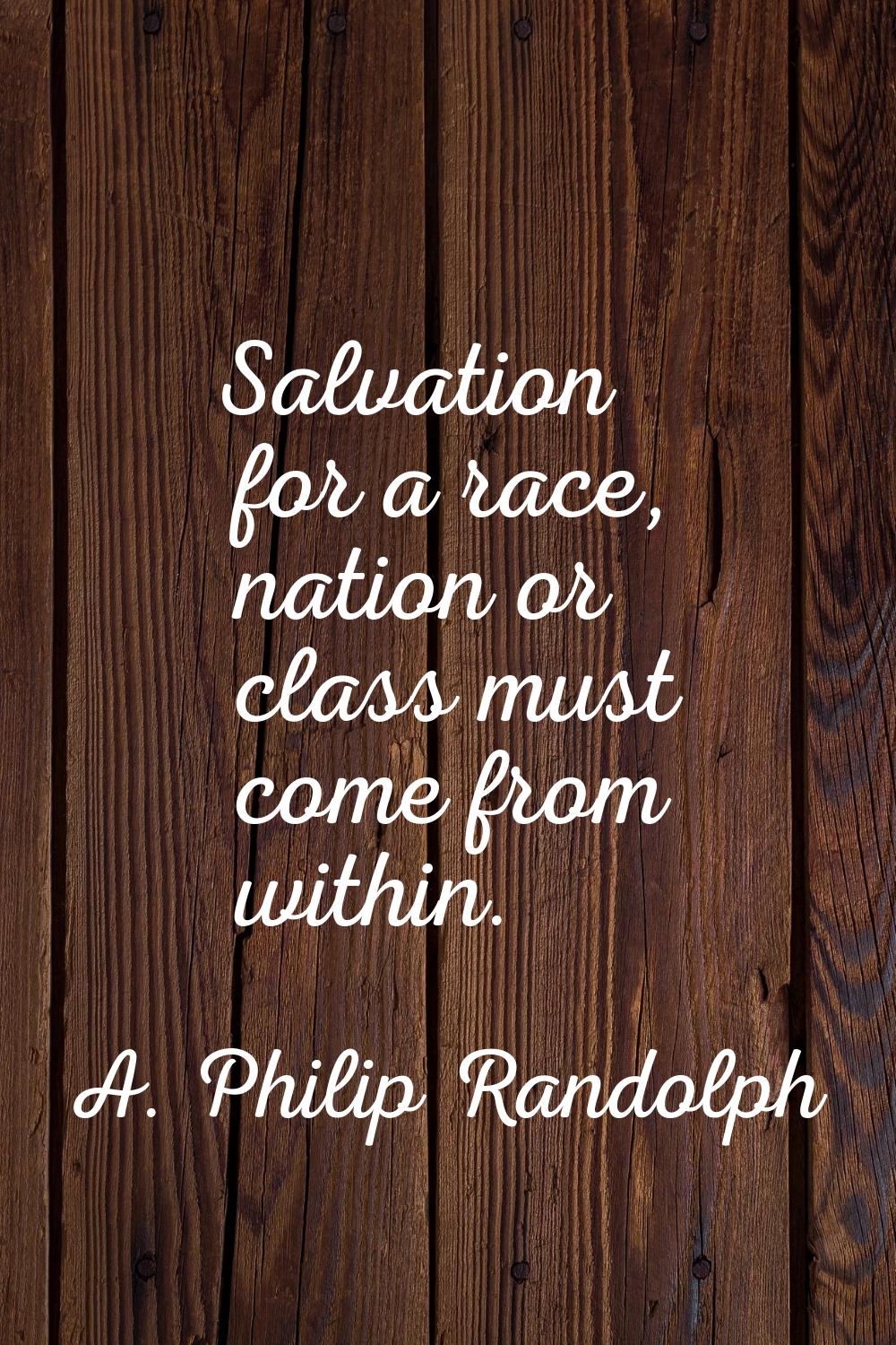 Salvation for a race, nation or class must come from within.