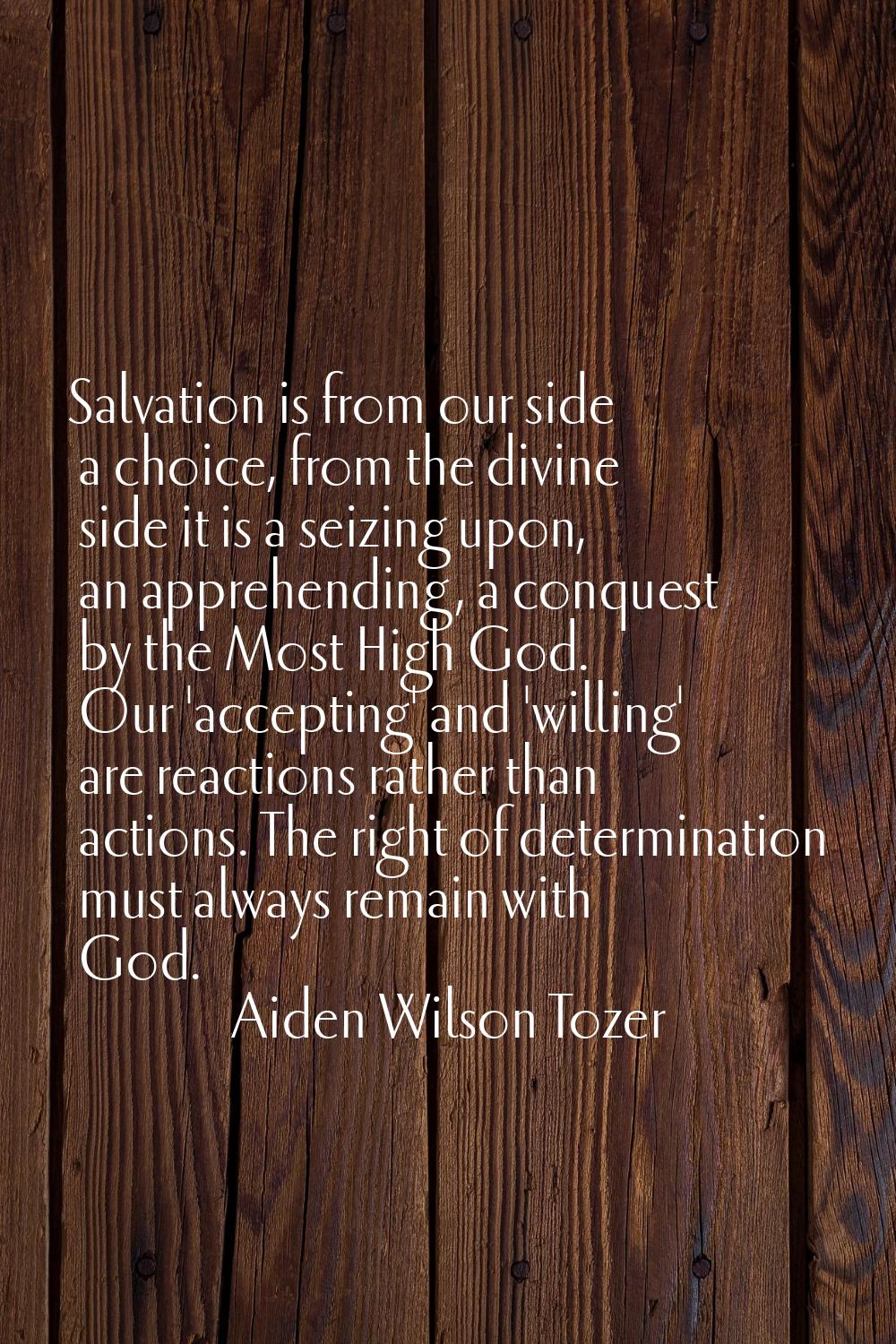 Salvation is from our side a choice, from the divine side it is a seizing upon, an apprehending, a 