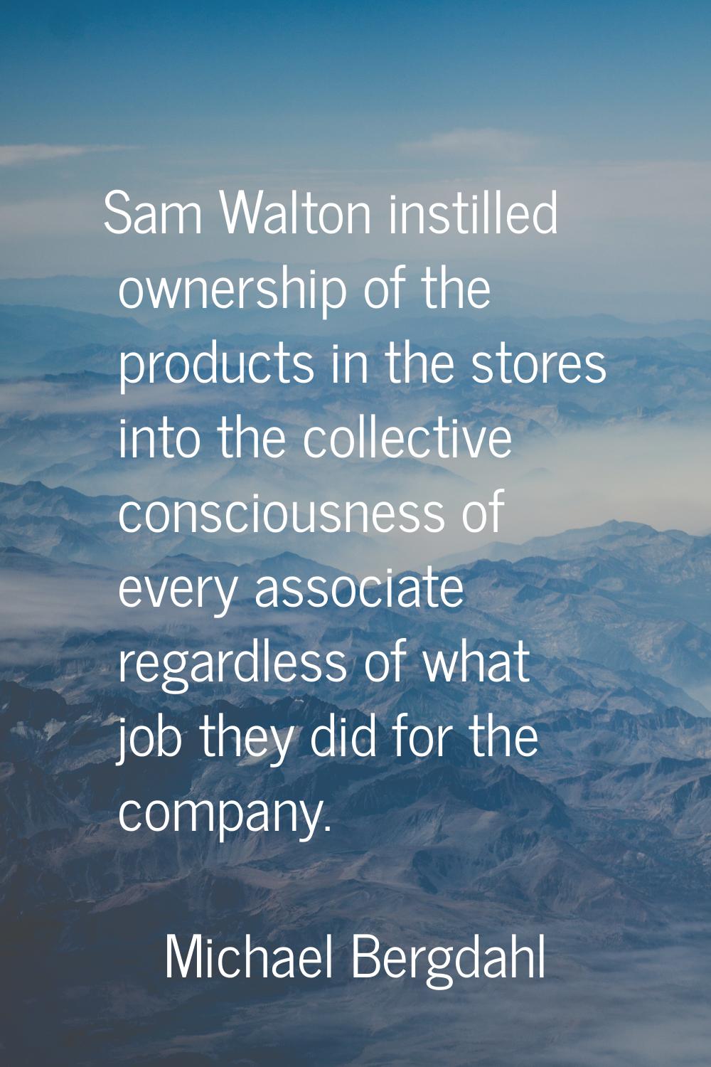 Sam Walton instilled ownership of the products in the stores into the collective consciousness of e