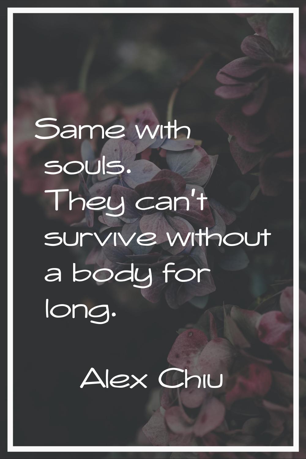 Same with souls. They can't survive without a body for long.