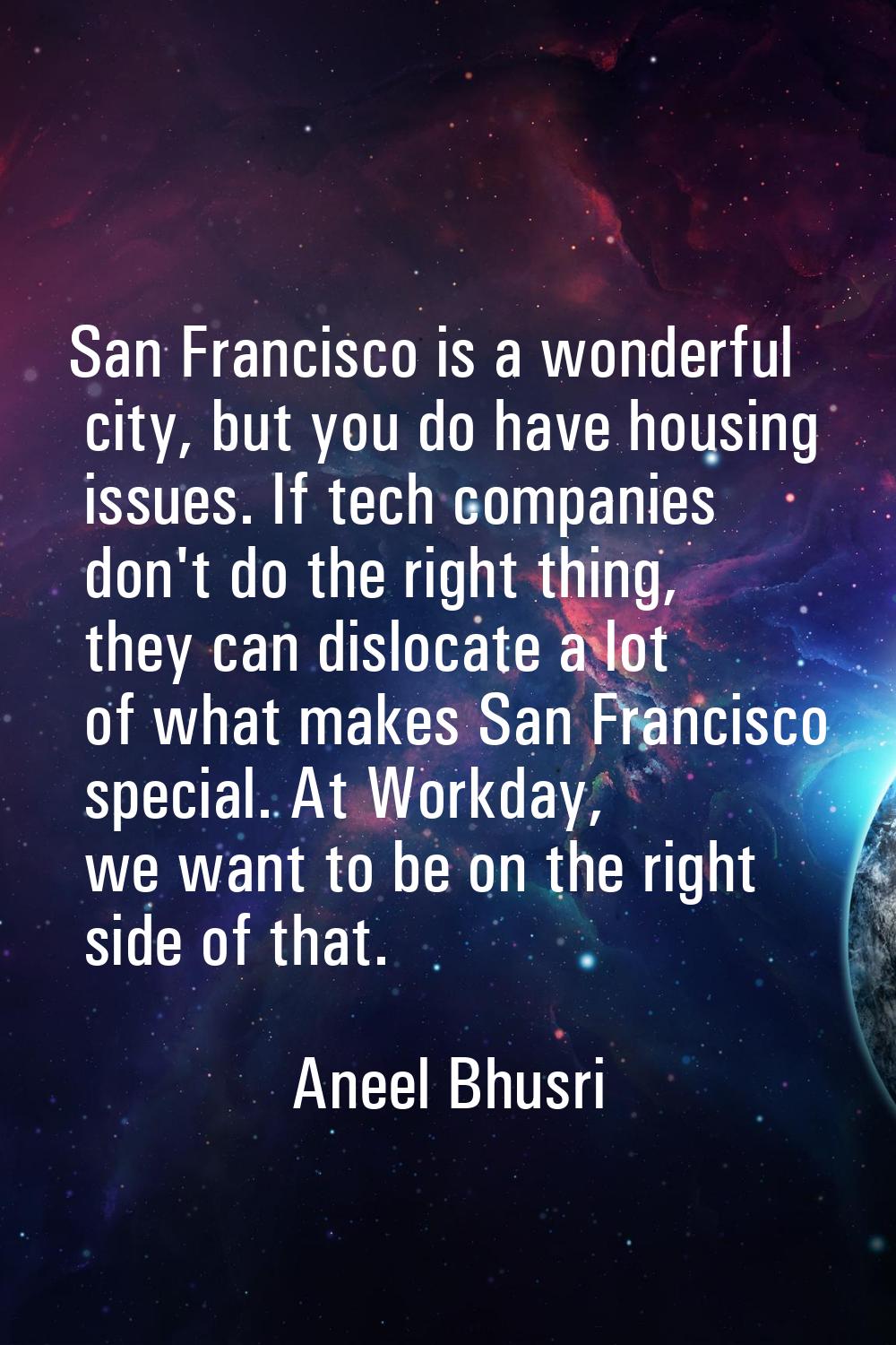 San Francisco is a wonderful city, but you do have housing issues. If tech companies don't do the r