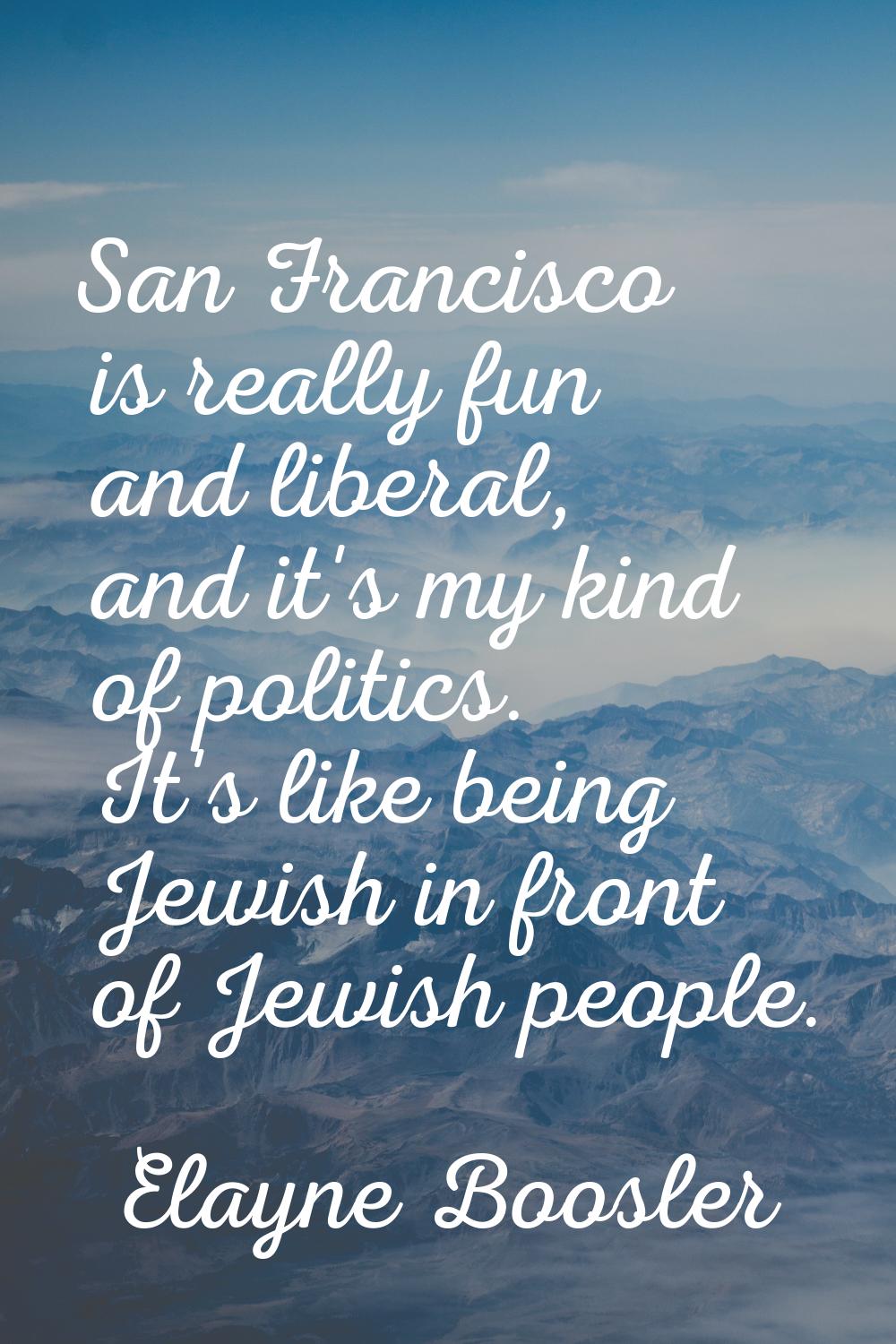 San Francisco is really fun and liberal, and it's my kind of politics. It's like being Jewish in fr