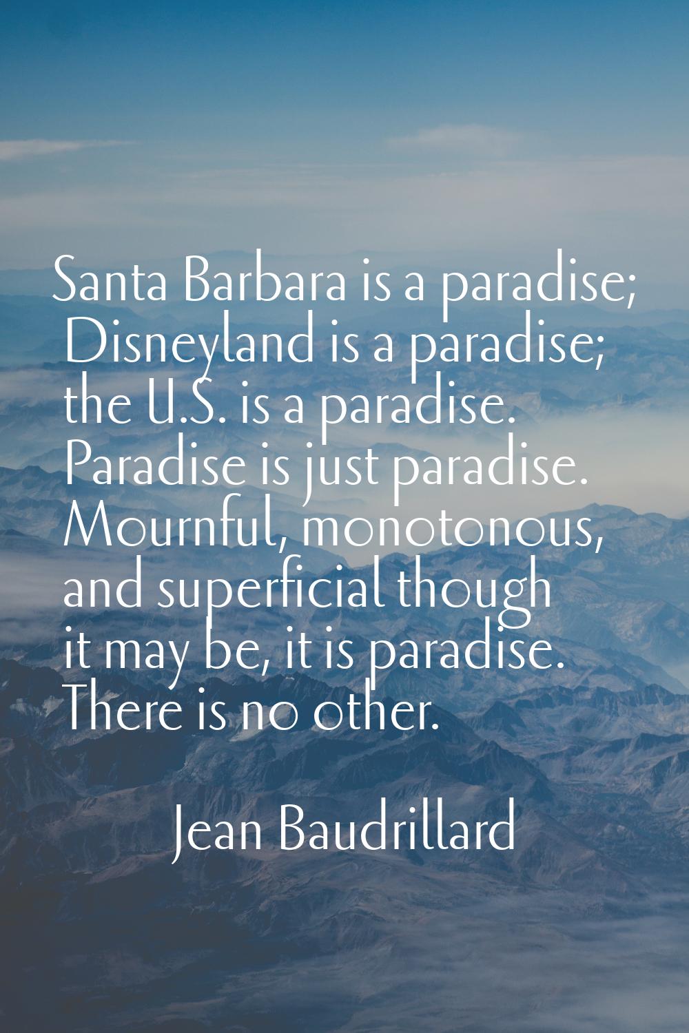 Santa Barbara is a paradise; Disneyland is a paradise; the U.S. is a paradise. Paradise is just par