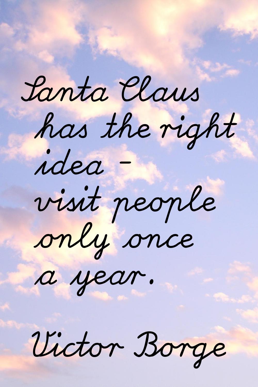 Santa Claus has the right idea - visit people only once a year.