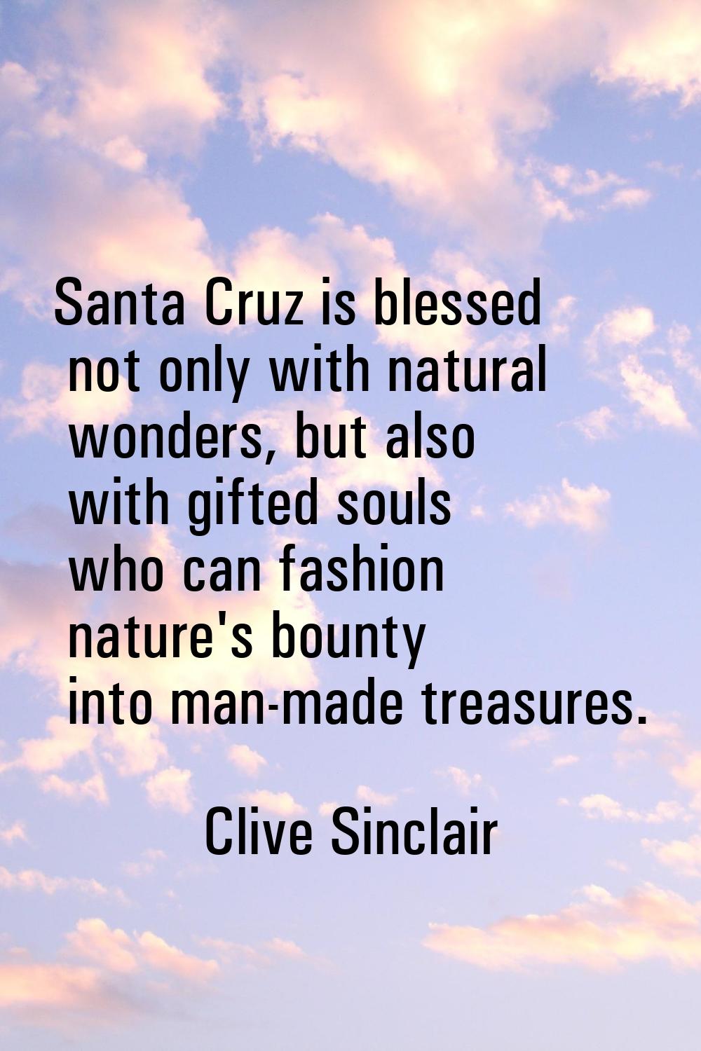 Santa Cruz is blessed not only with natural wonders, but also with gifted souls who can fashion nat
