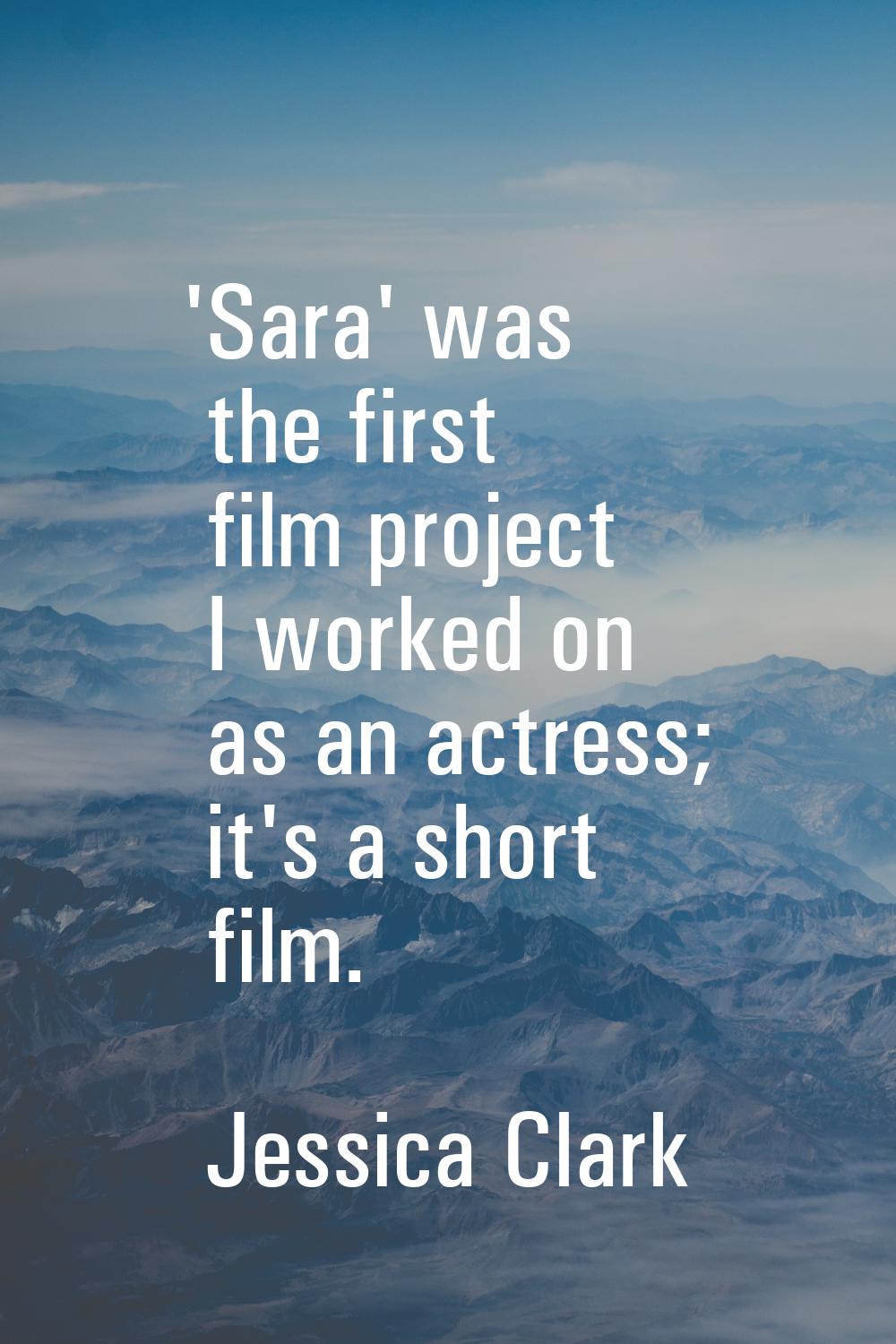 'Sara' was the first film project I worked on as an actress; it's a short film.