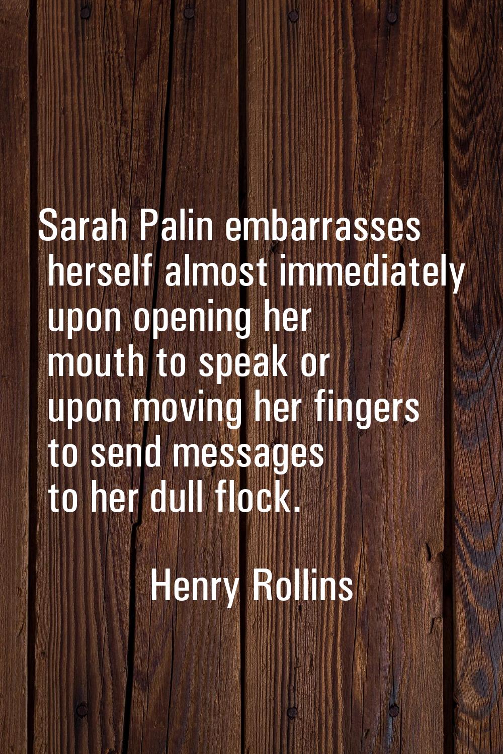 Sarah Palin embarrasses herself almost immediately upon opening her mouth to speak or upon moving h