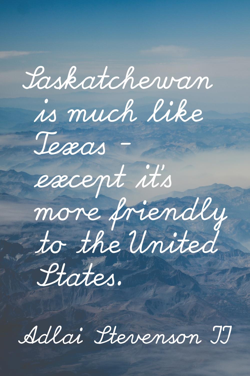 Saskatchewan is much like Texas - except it's more friendly to the United States.