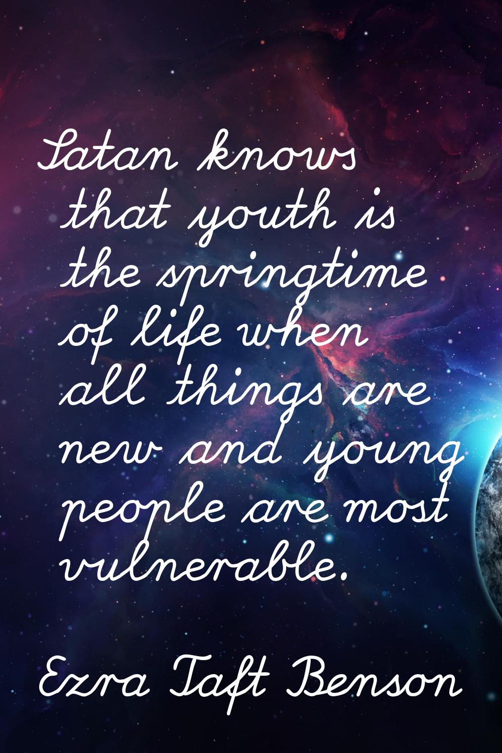 Satan knows that youth is the springtime of life when all things are new and young people are most 