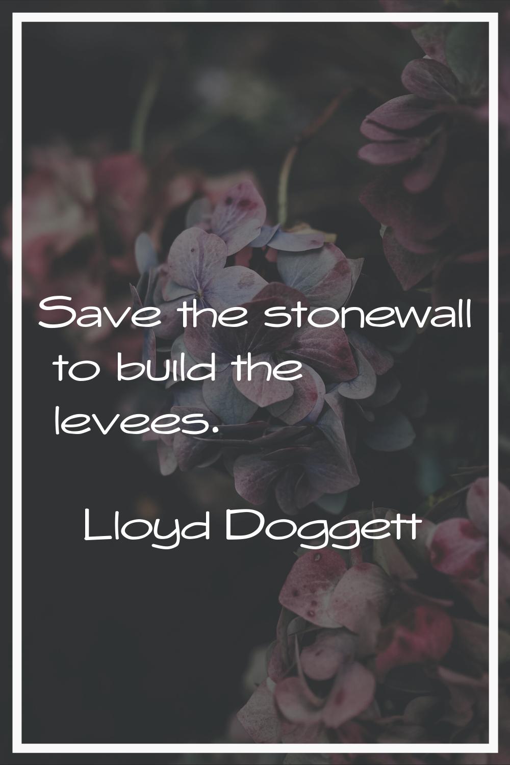 Save the stonewall to build the levees.