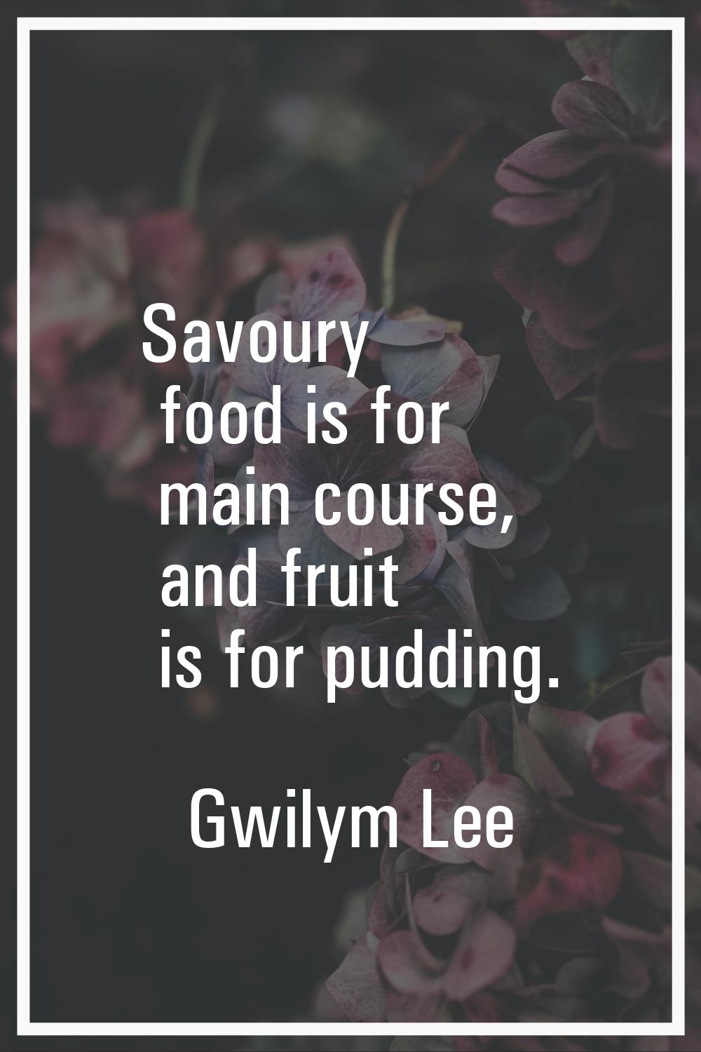 Savoury food is for main course, and fruit is for pudding.