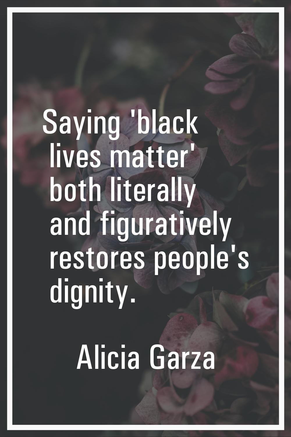 Saying 'black lives matter' both literally and figuratively restores people's dignity.