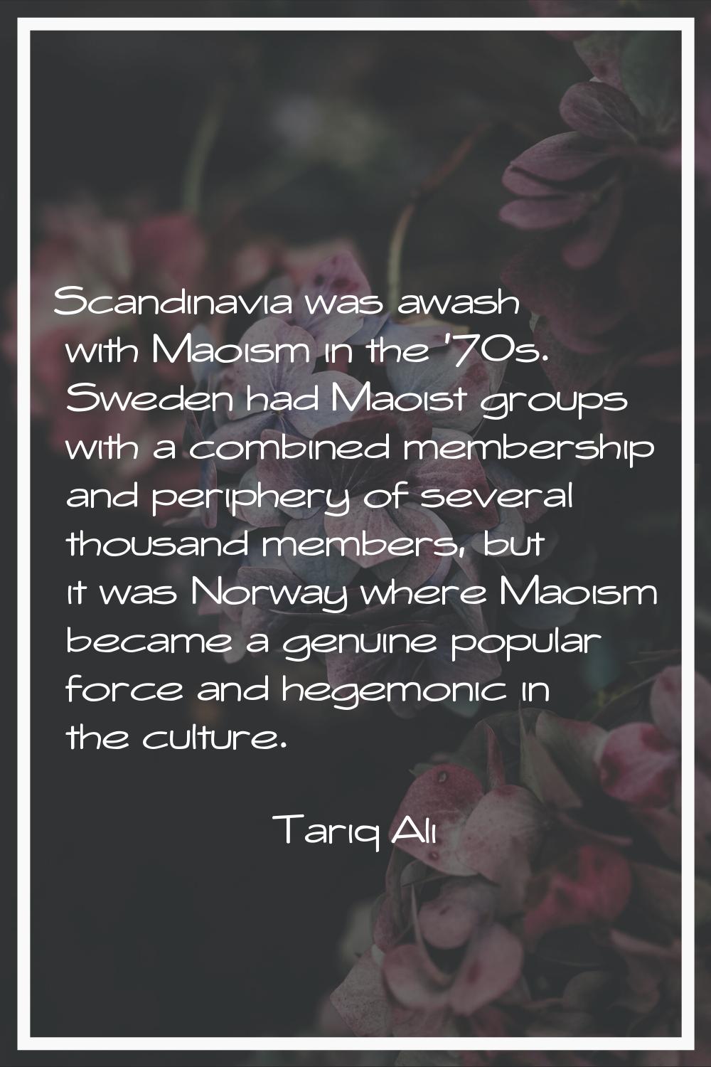 Scandinavia was awash with Maoism in the '70s. Sweden had Maoist groups with a combined membership 