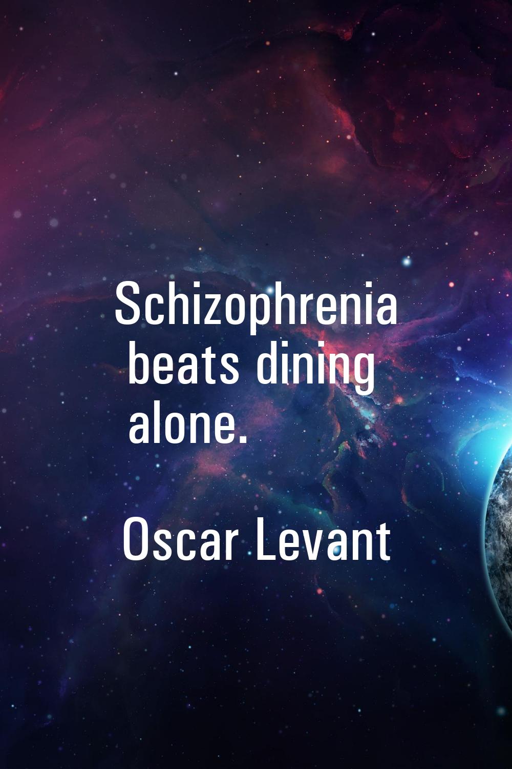 Schizophrenia beats dining alone.