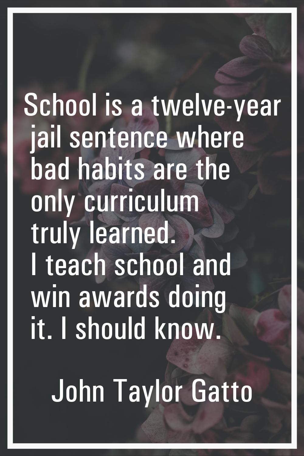 School is a twelve-year jail sentence where bad habits are the only curriculum truly learned. I tea