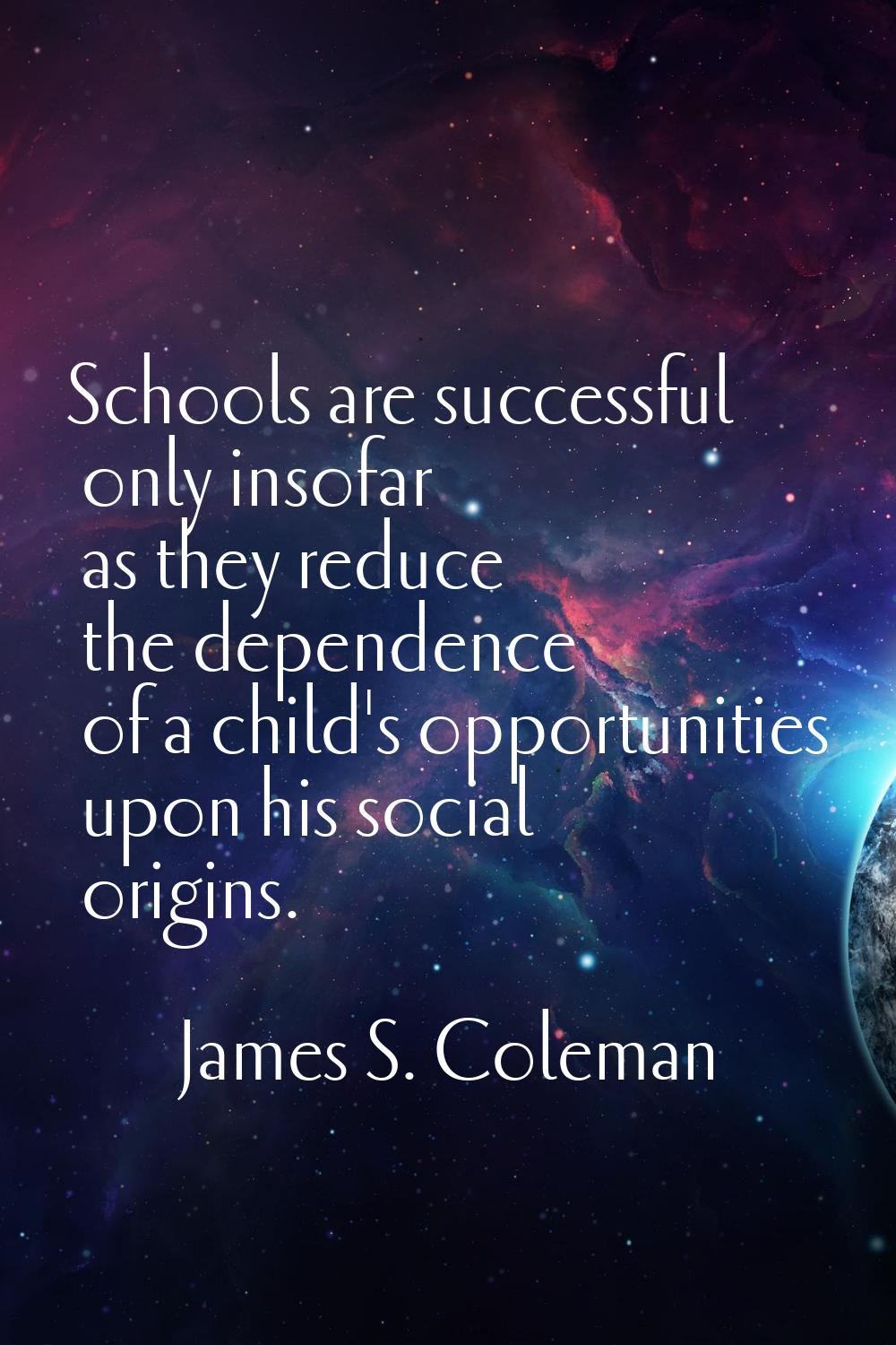 Schools are successful only insofar as they reduce the dependence of a child's opportunities upon h