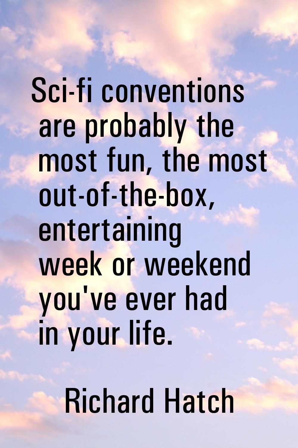 Sci-fi conventions are probably the most fun, the most out-of-the-box, entertaining week or weekend