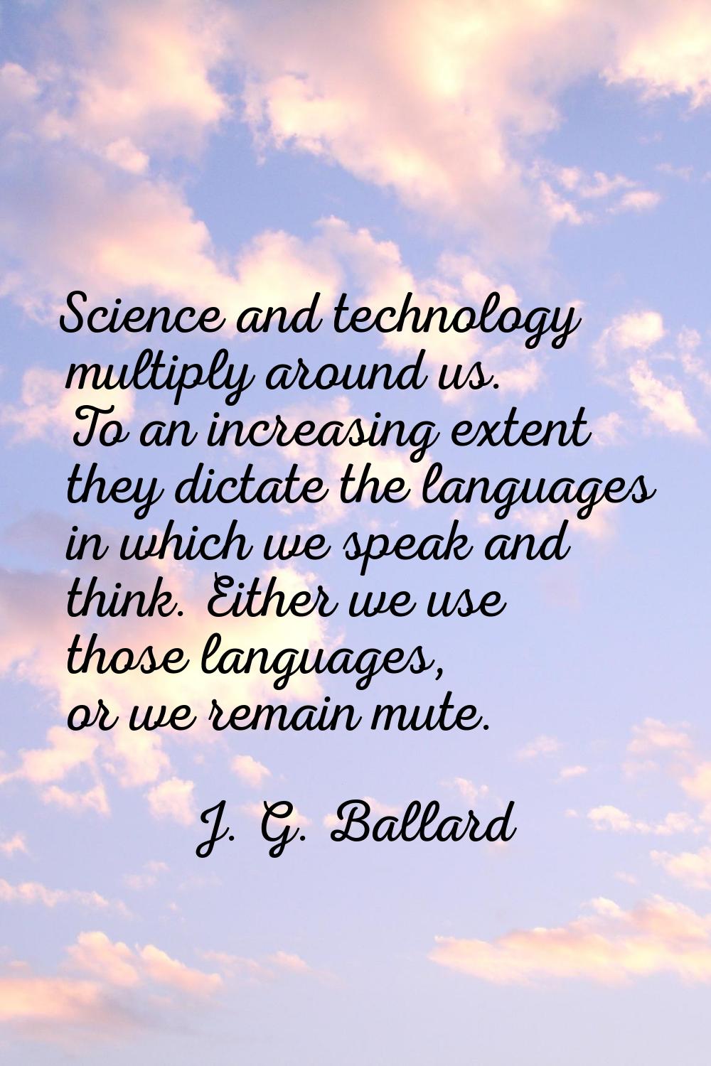 Science and technology multiply around us. To an increasing extent they dictate the languages in wh
