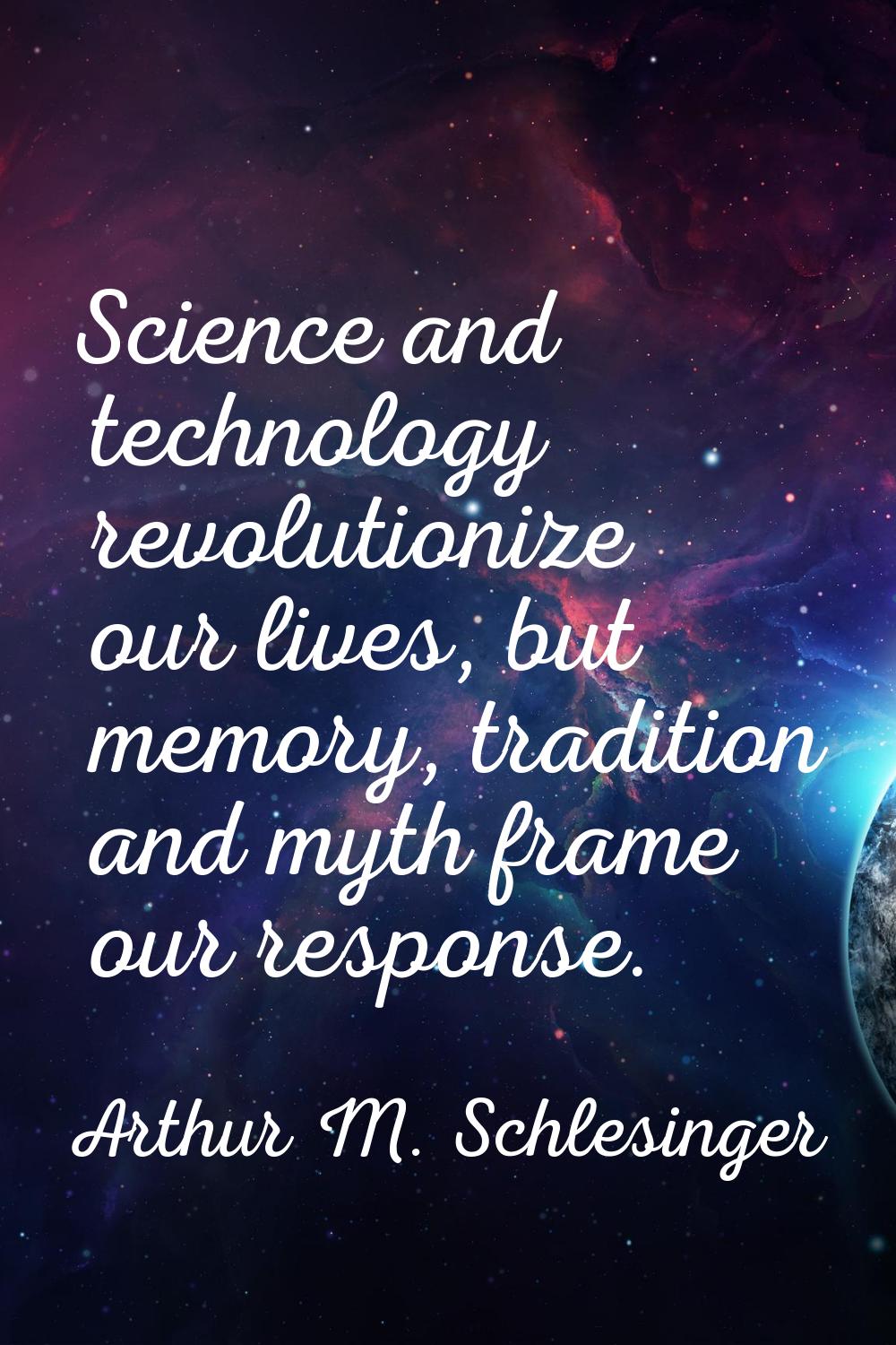 Science and technology revolutionize our lives, but memory, tradition and myth frame our response.