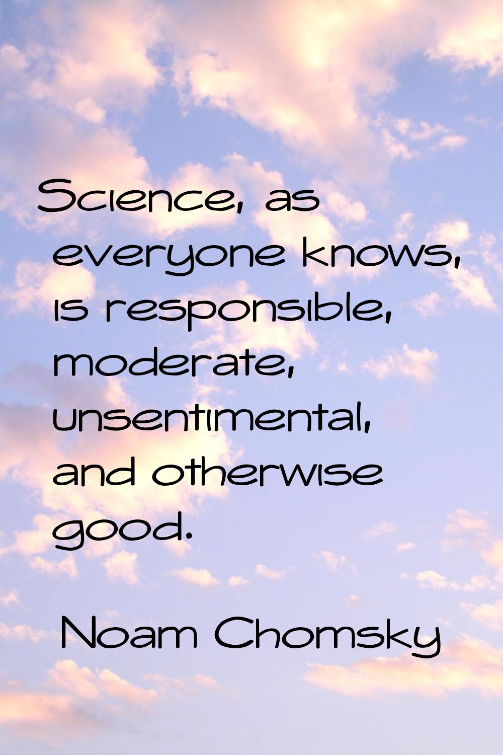 Science, as everyone knows, is responsible, moderate, unsentimental, and otherwise good.