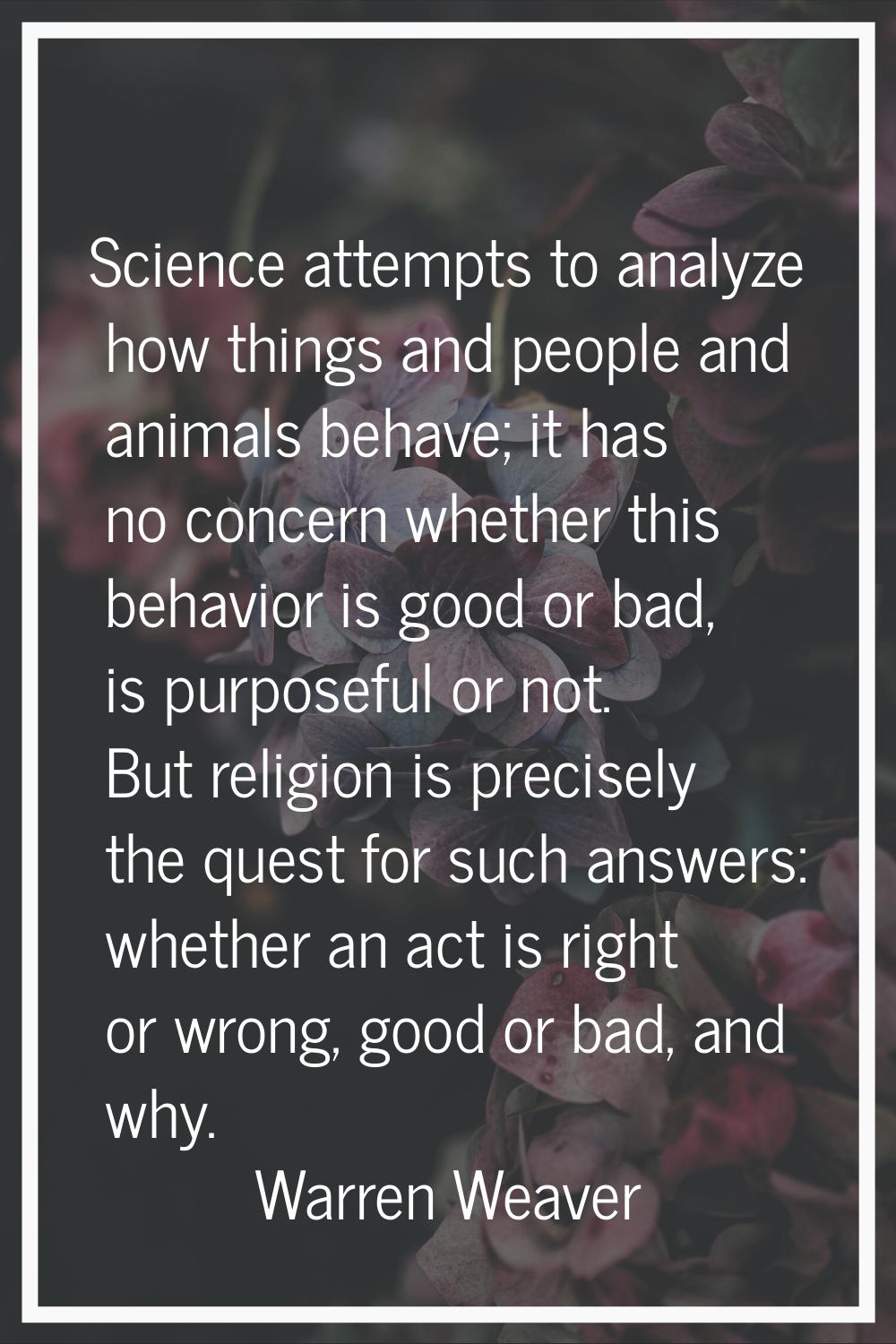 Science attempts to analyze how things and people and animals behave; it has no concern whether thi