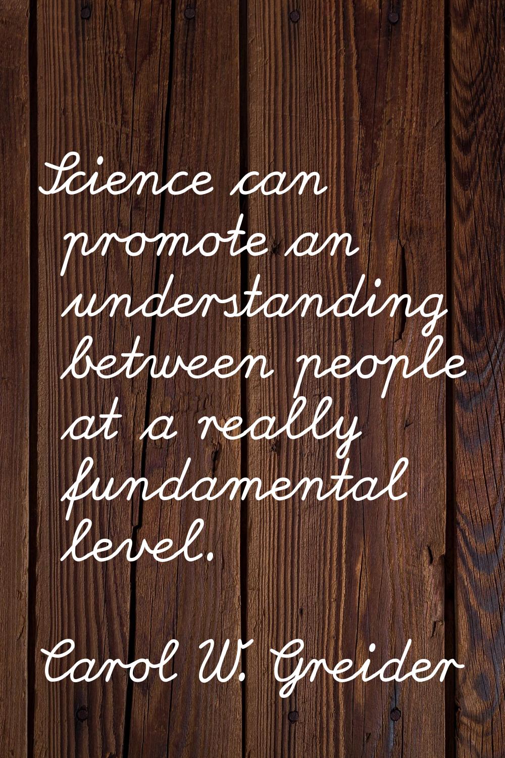 Science can promote an understanding between people at a really fundamental level.