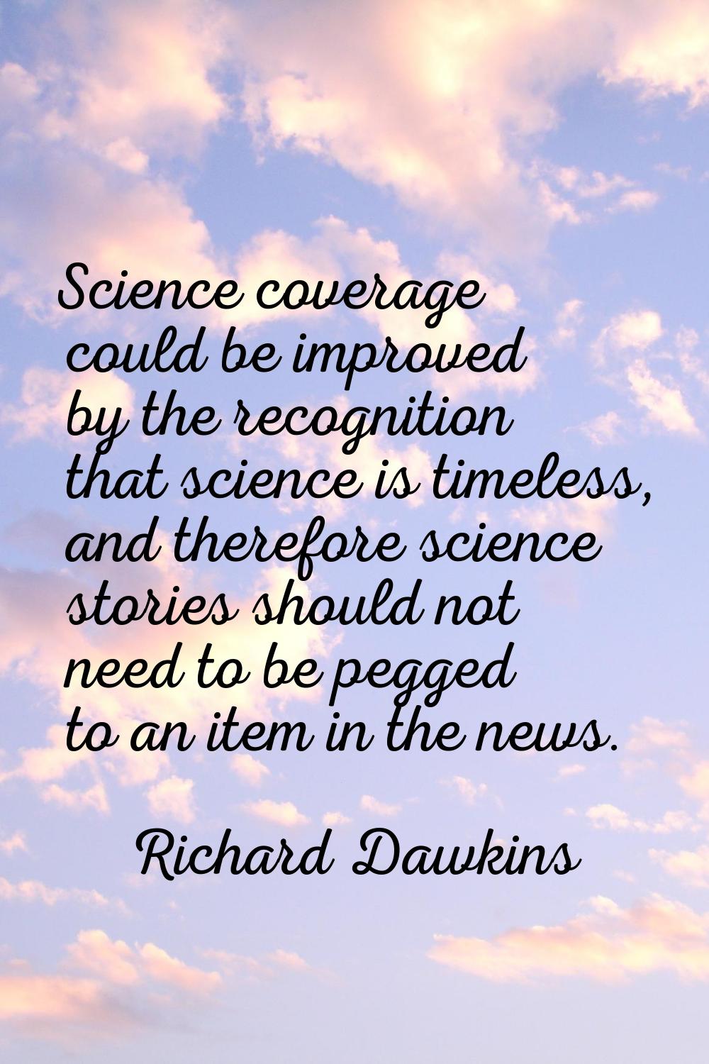 Science coverage could be improved by the recognition that science is timeless, and therefore scien