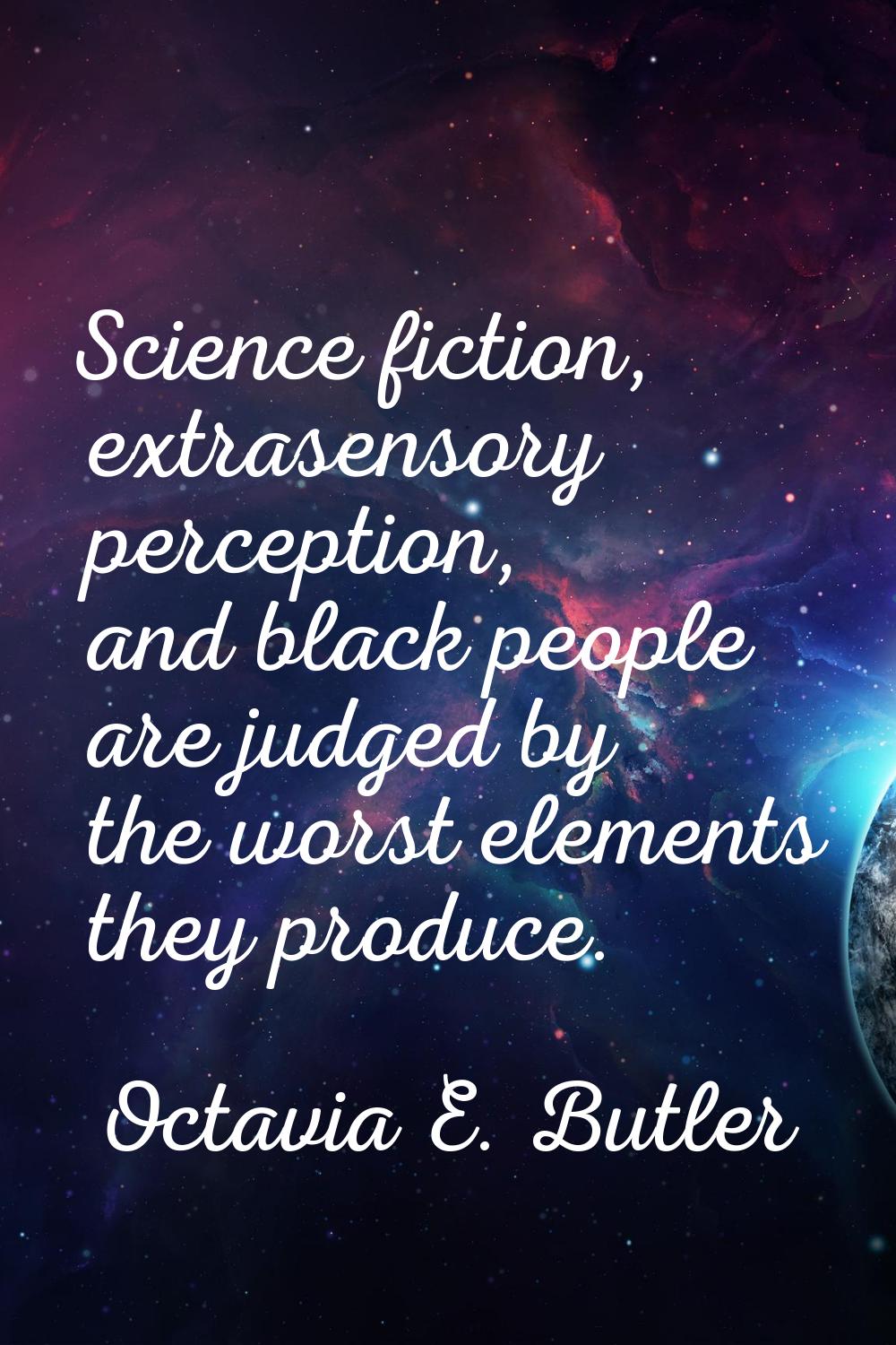 Science fiction, extrasensory perception, and black people are judged by the worst elements they pr