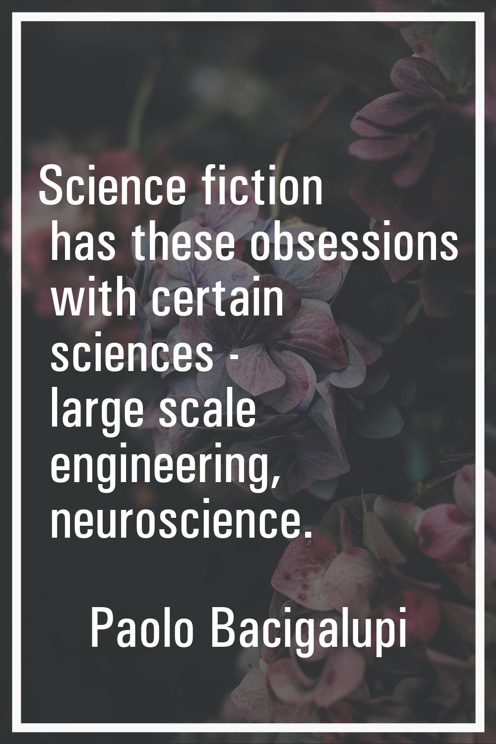 Science fiction has these obsessions with certain sciences - large scale engineering, neuroscience.
