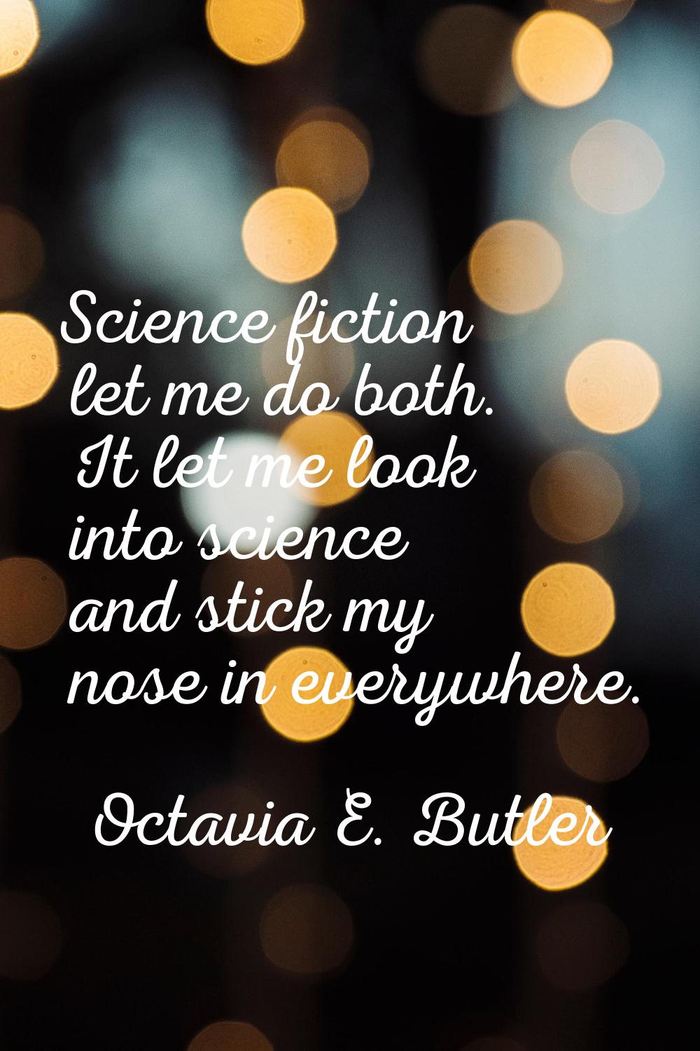 Science fiction let me do both. It let me look into science and stick my nose in everywhere.