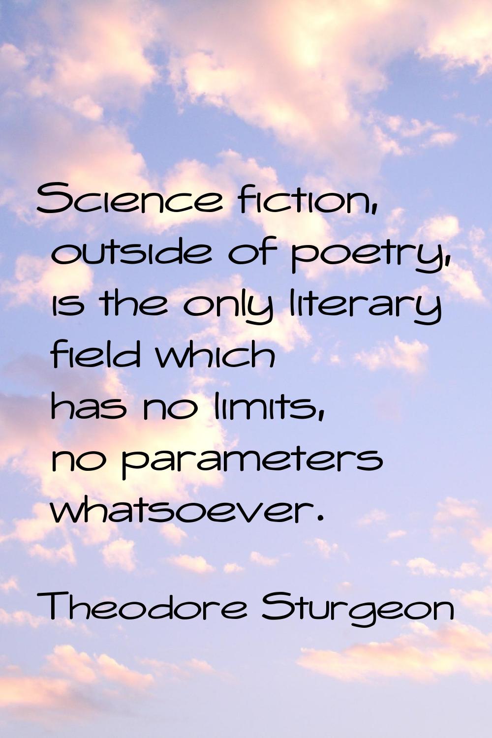 Science fiction, outside of poetry, is the only literary field which has no limits, no parameters w
