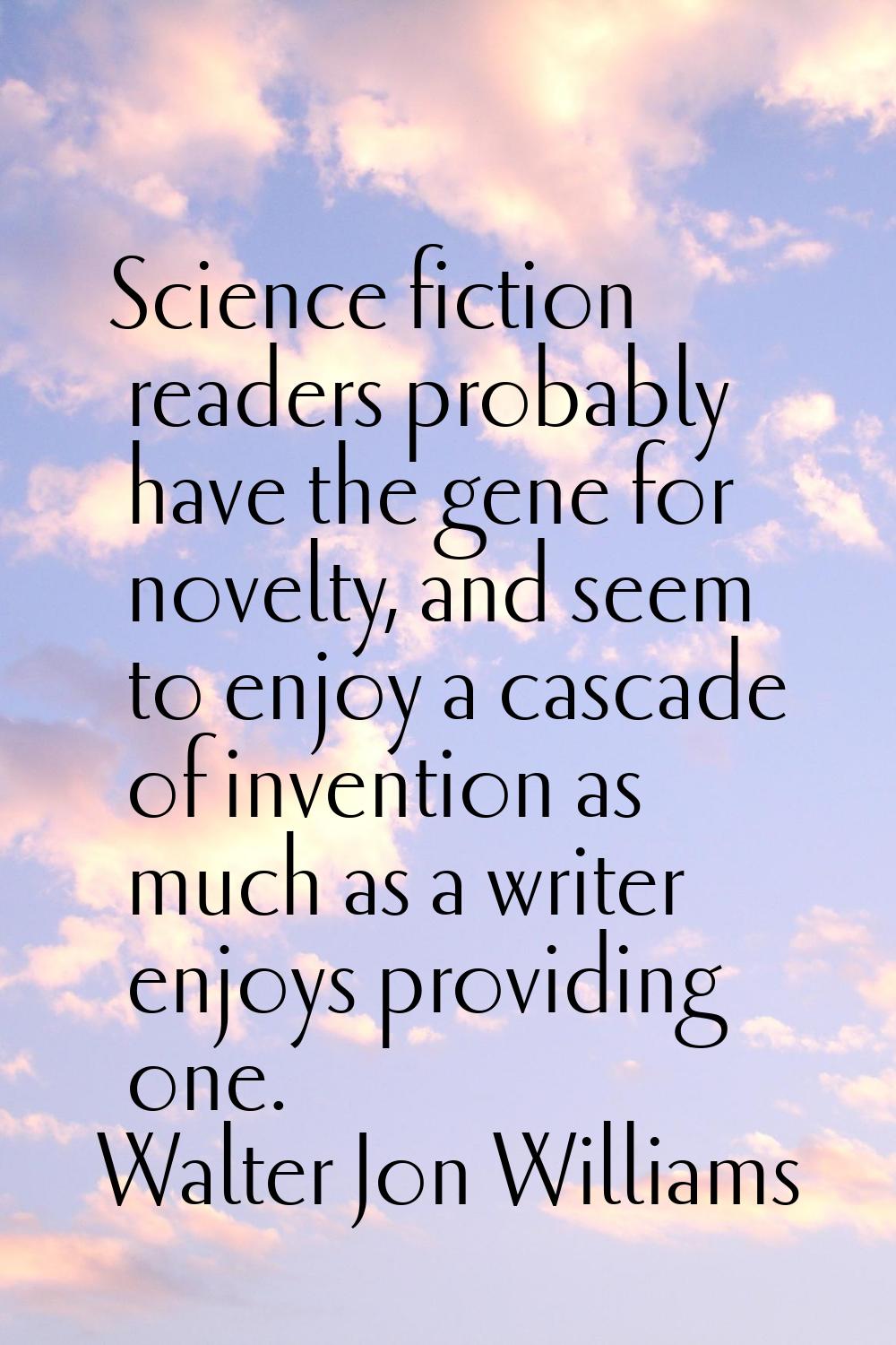 Science fiction readers probably have the gene for novelty, and seem to enjoy a cascade of inventio