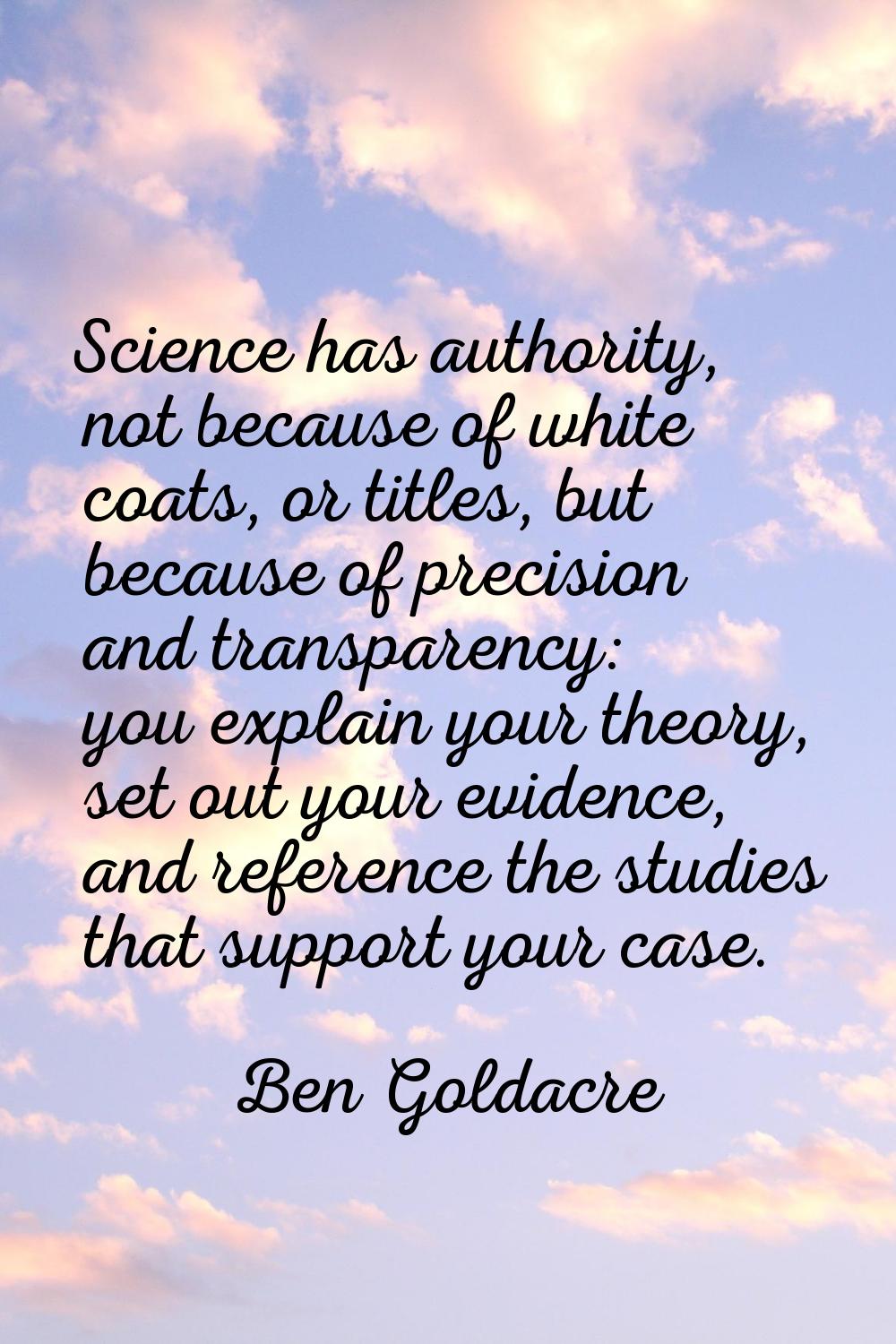 Science has authority, not because of white coats, or titles, but because of precision and transpar