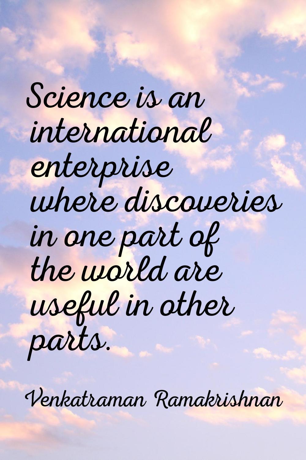 Science is an international enterprise where discoveries in one part of the world are useful in oth