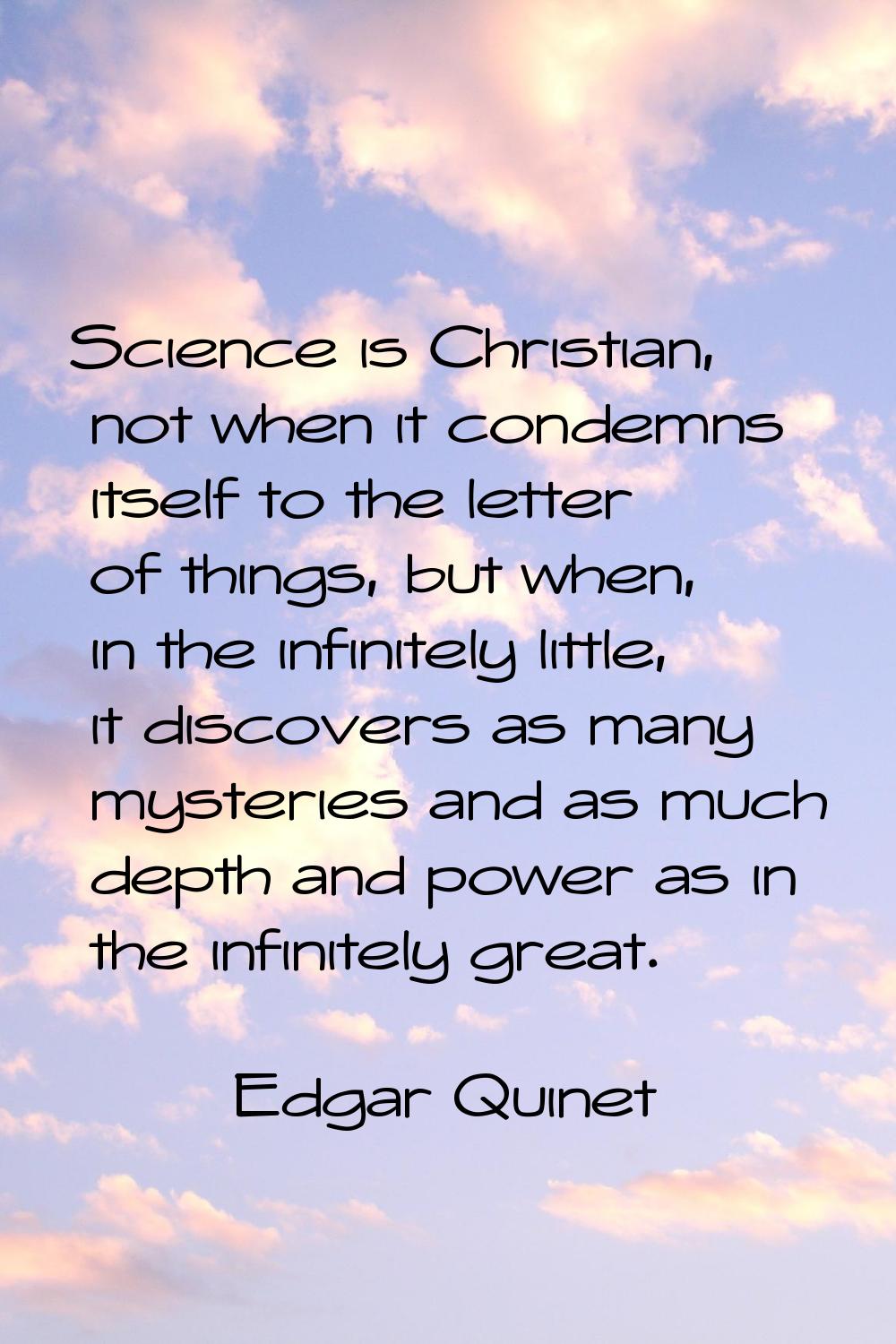 Science is Christian, not when it condemns itself to the letter of things, but when, in the infinit
