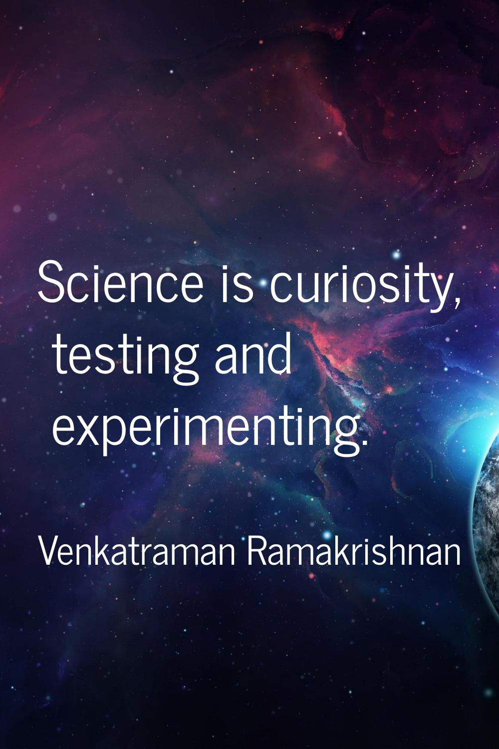Science is curiosity, testing and experimenting.