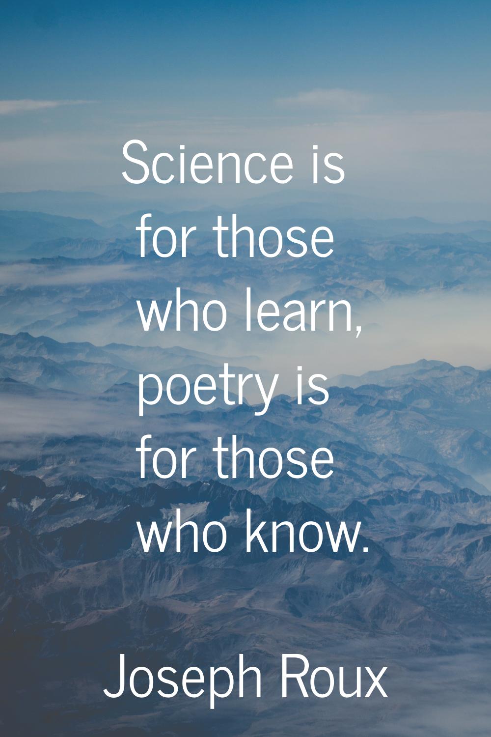 Science is for those who learn, poetry is for those who know.