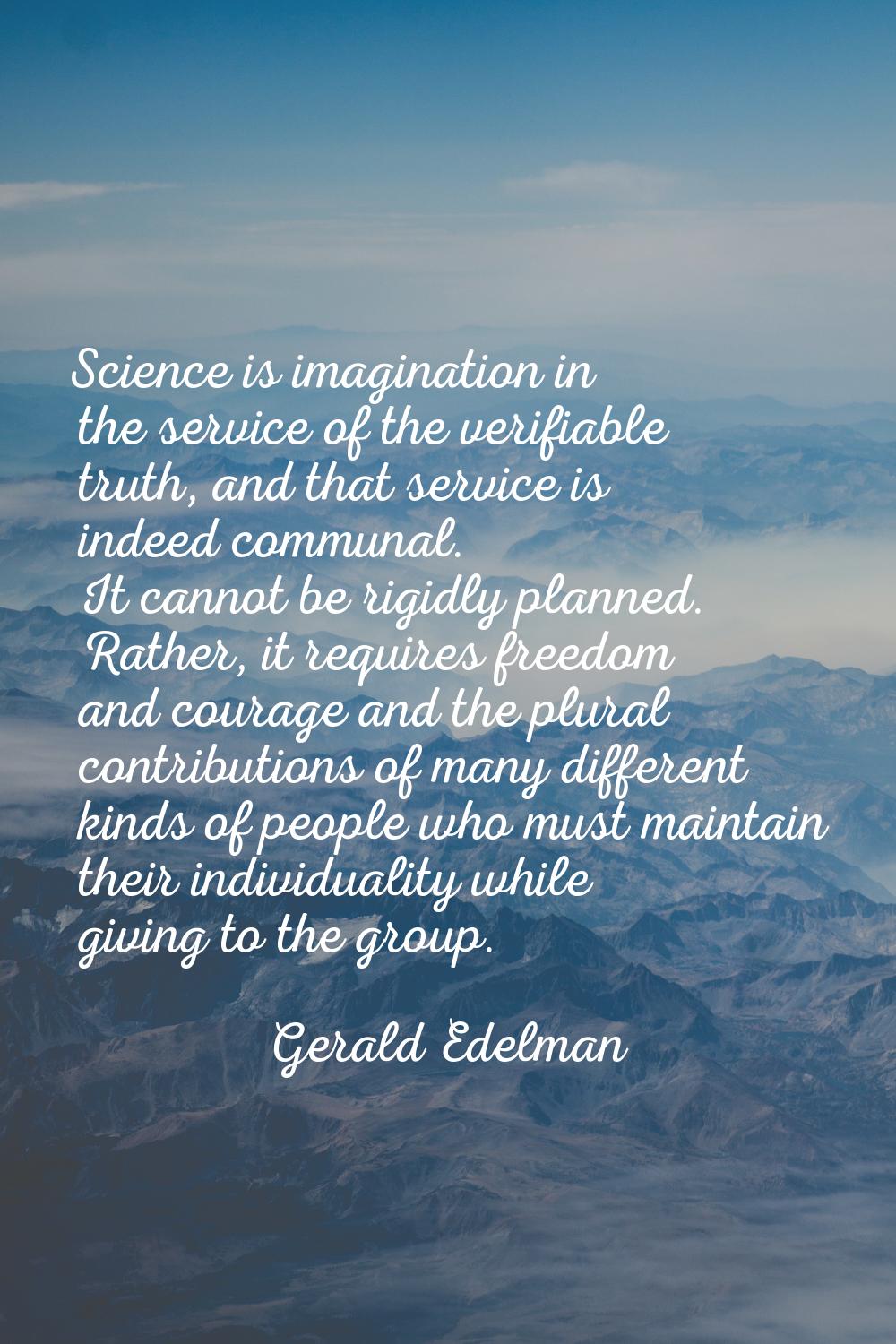 Science is imagination in the service of the verifiable truth, and that service is indeed communal.