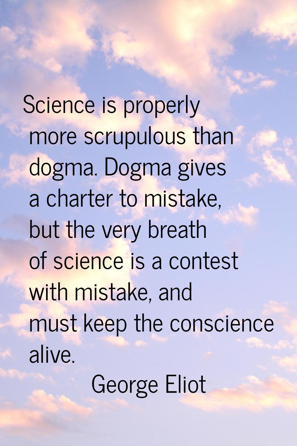 Science is properly more scrupulous than dogma. Dogma gives a charter to mistake, but the very brea